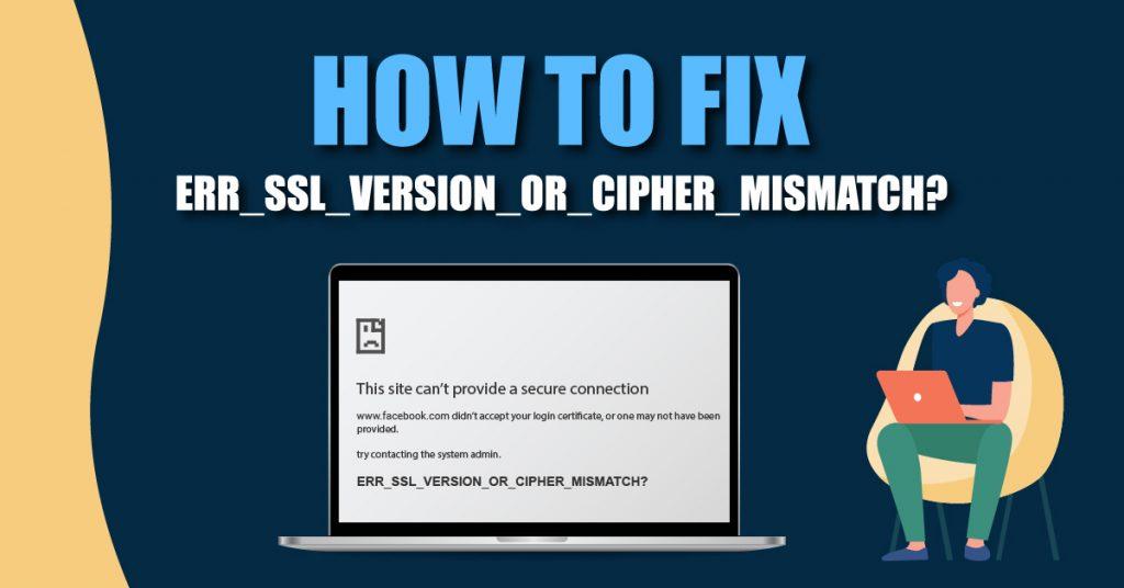 SSL errors are common problems encountered by internet users, including the ERR_SSL_VERSION_OR_CIPHER_MISMATCH